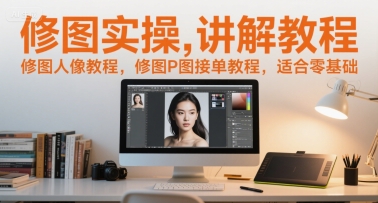 修图实操讲解教程，修图人像教程，修图P图接单教程，适合零基础-迦哆网创社