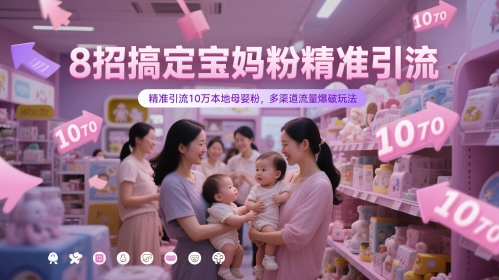 8招搞定宝妈粉精准引流，精准引流10万本地母婴粉，多渠道流量爆破玩法-迦哆网创社