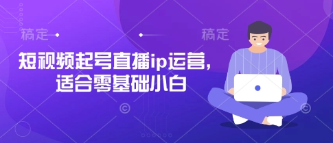 短视频起号直播ip运营，适合零基础小白-迦哆网创社