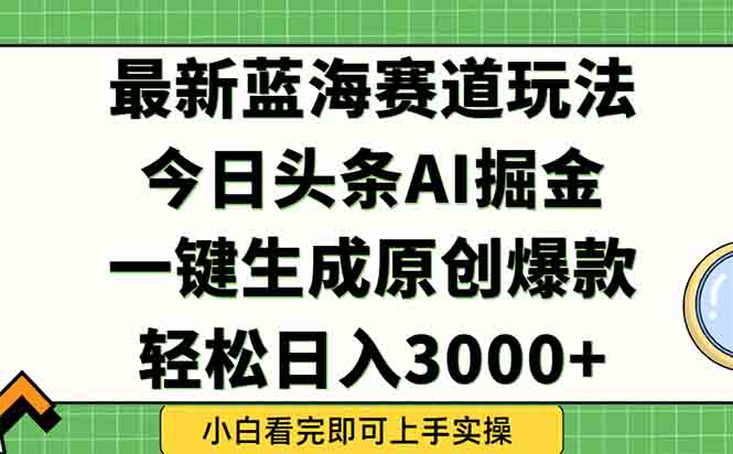 今日头条2025年最新蓝海玩法，一键生成爆款，轻松实现矩阵日入3000+-迦哆网创社