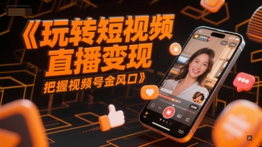 玩转短视频直播变现，把握视频号金风口-迦哆网创社