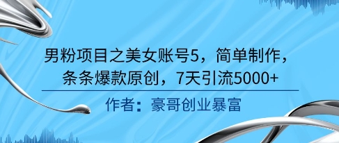 男粉项目之美女账号5，简单制作，条条爆款原创，7天引流5000+-迦哆网创社