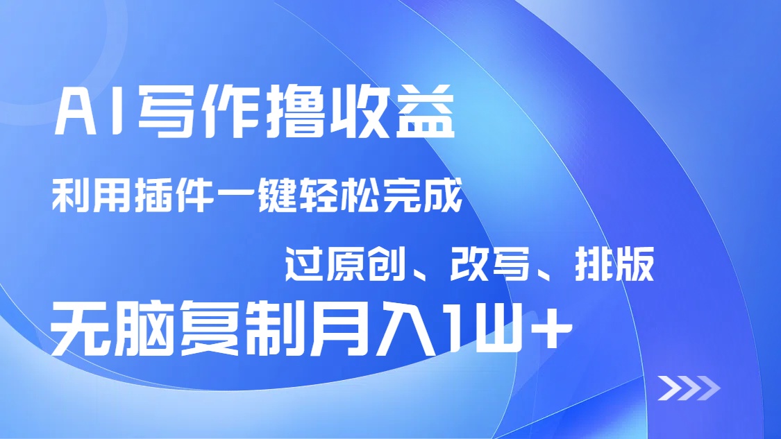 AI写作撸收益，利用插件改写排版100%过原创，小白无脑复制粘贴月入10000+-迦哆网创社