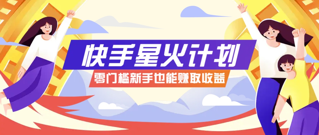 快手星火计划，零门槛、零粉丝也能参与，而且收益可观，一条视频爆赚7000+！-迦哆网创社