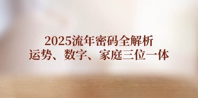 2025流年密码全解析，运势、数字、家庭三位一体-迦哆网创社