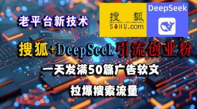 搜狐+DeepSeek引流创业粉，老平台新技术，一天发满50篇广告软文，拉爆搜索流量-迦哆网创社