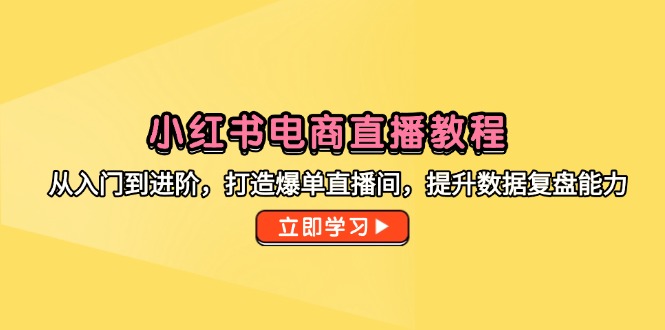 小红书电商直播教程，从入门到进阶，打造爆单直播间，提升数据复盘能力-迦哆网创社