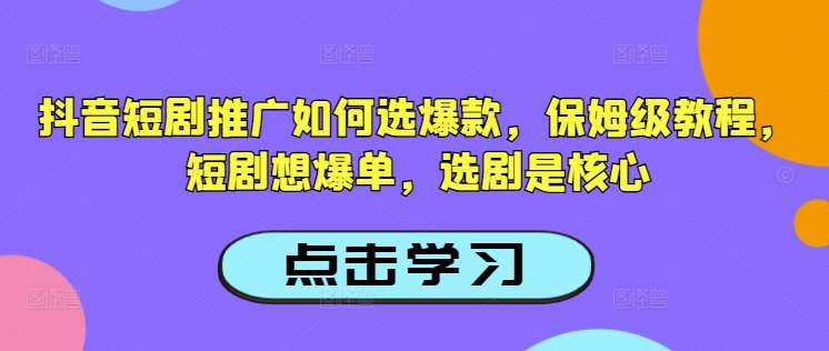 抖音短剧推广如何选爆款，保姆级教程，短剧想爆单，选剧是核心-迦哆网创社