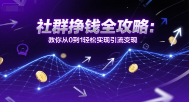 社群挣钱全攻略：教你从0到1轻松实现引流变现-迦哆网创社