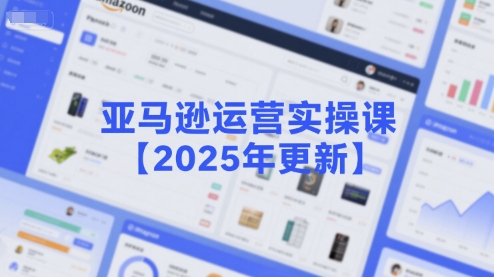 亚马逊运营实操课【2025年更新】主要内容包括亚马逊选品策略解析，选品重点方法、新品口诀必学等-迦哆网创社