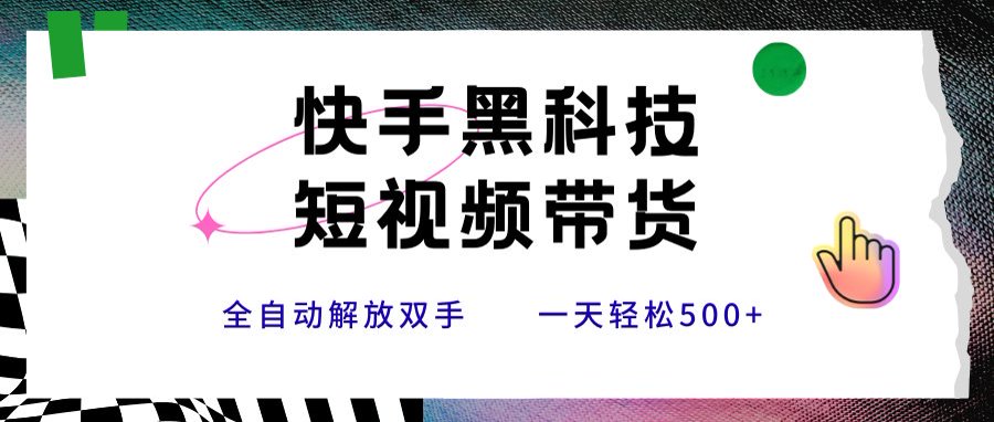 快手黑科技短视频带货，条条原创无脑搬运，新手小白轻松一天500+-迦哆网创社