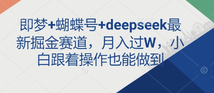 即梦+蝴蝶号+deepseek最新掘金赛道，月入过W，小白跟着操作也能做到-迦哆网创社