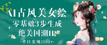 AI古风美女绘：零基础3步生成绝美国潮IP，单日变现1k+-迦哆网创社
