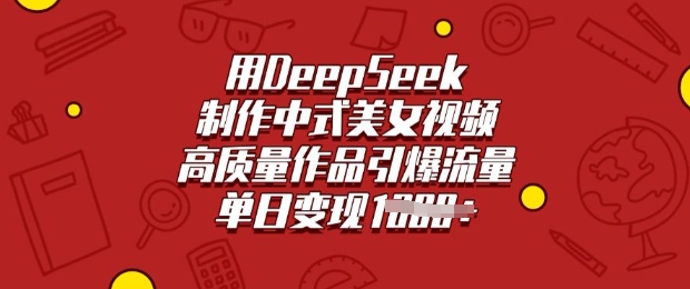 用DeepSeek制作中式美女视频，高质量作品引爆流量，单日变现多张-迦哆网创社