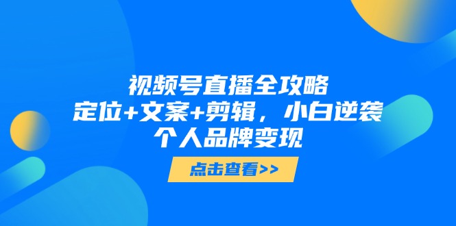 视频号直播全攻略，定位+文案+剪辑，小白逆袭个人品牌变现-迦哆网创社
