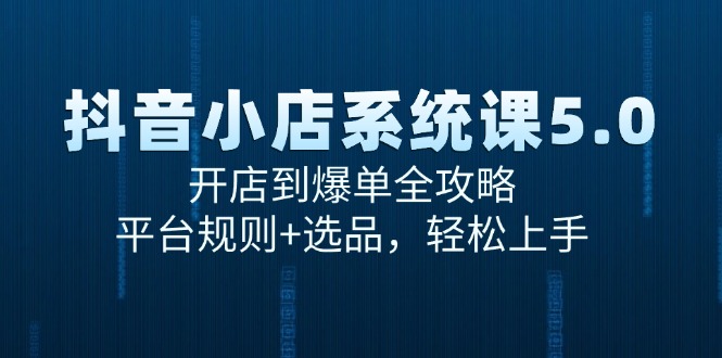 抖音小店系统课5.0，开店到爆单全攻略，平台规则+选品，轻松上手-迦哆网创社