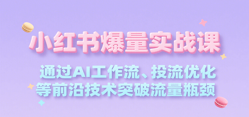 小红书爆量实战课，通过AI工作流、投流优化等前沿技术突破流量瓶颈-迦哆网创社