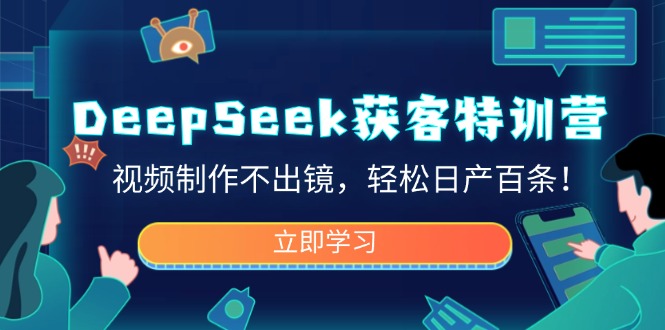 DeepSeek获客特训营，视频制作不出镜，轻松日产百条！-迦哆网创社