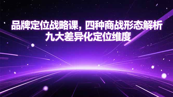 品牌定位战略课，四种商战形态解析，九大差异化定位维度-迦哆网创社