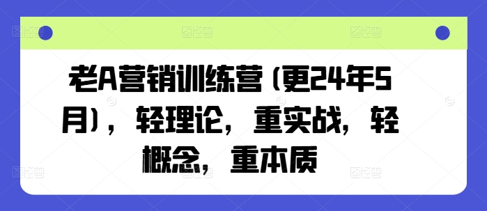 老A营销训练营(更25年4月)，轻理论，重实战，轻概念，重本质-迦哆网创社