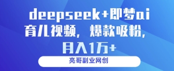 deepseek+即梦ai育儿视频，爆款吸粉，月入1w-迦哆网创社