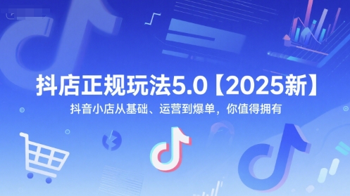抖店正规玩法5.0【2025新】抖音小店从基础、运营到爆单，你值得拥有-迦哆网创社