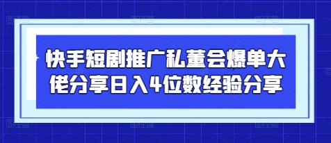 快手短剧推广私董会爆单大佬分享日入4位数经验分享-迦哆网创社