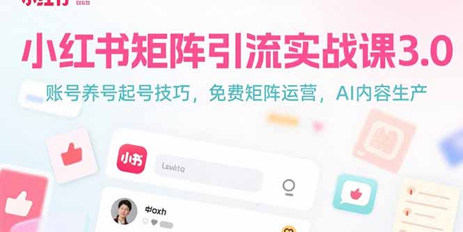 小红书矩阵引流实战课3.0：账号养号起号技巧，免裴矩阵运营，AI内容生产-迦哆网创社
