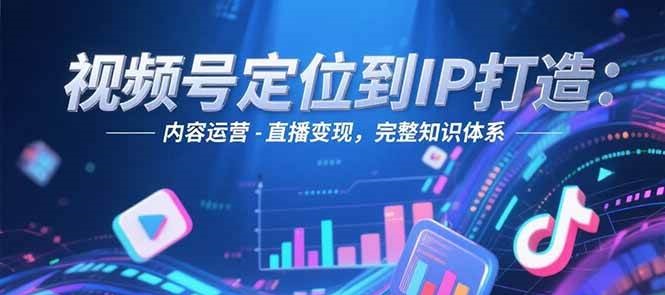 视频号定位到IP打造：账号搭建-内容运营-直播变现，完整知识体系-迦哆网创社
