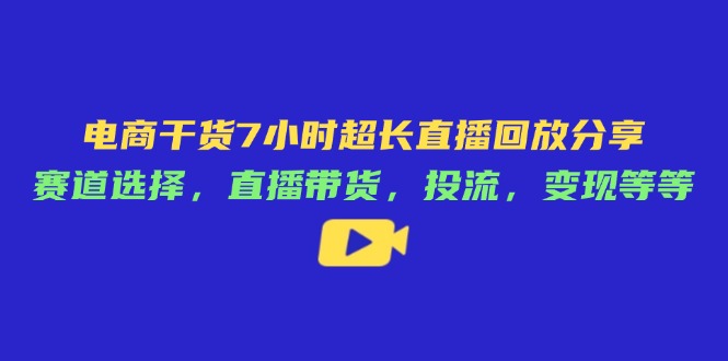 电商干货7小时超长直播回放分享：赛道选择，直播带货，投流，变现等等-迦哆网创社