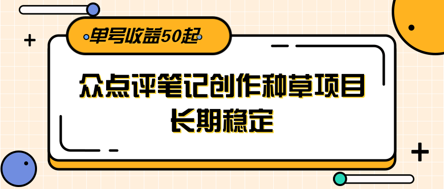 大众点评笔记创作种草项目，长期稳定， 单号收益50起-迦哆网创社