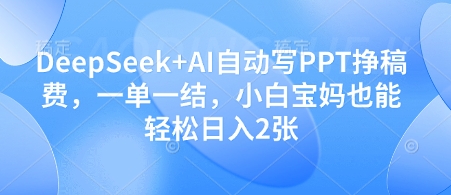 DeepSeek+AI自动写PPT挣稿费，一单一结，小白宝妈也能轻松日入2张-迦哆网创社