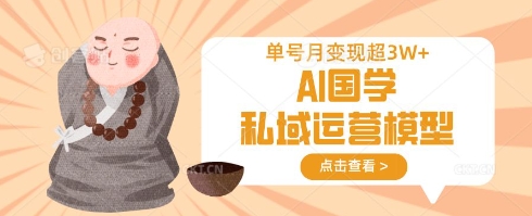 AI国学私域运营模型，单号月变现过W-迦哆网创社