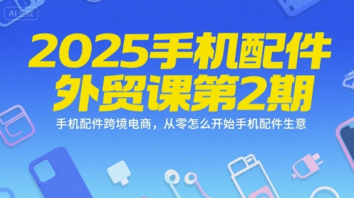 2025手机配件外贸课第2期，手机配件跨境电商，从零怎么开始手机配件生意-迦哆网创社