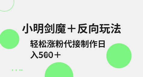 小明剑魔+反向玩法，轻松涨粉，可代接制作日入5张-迦哆网创社