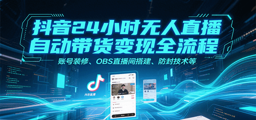 抖音24小时无人直播自动带货变现全流程，账号装修、OBS直播间搭建、防封技术等-迦哆网创社
