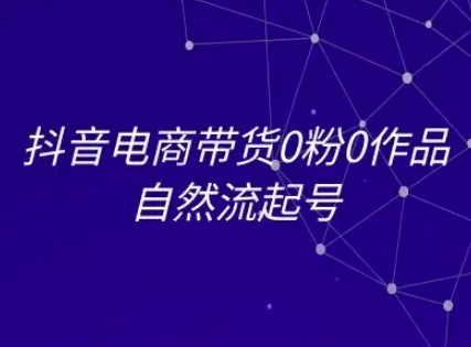 抖音电商带货0粉0作品自然流起号，抖音电商教程-迦哆网创社