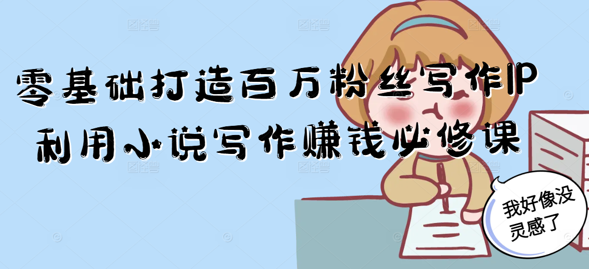 零基础打造百万粉丝写作IP利用小说写作赚钱必修课-迦哆网创社