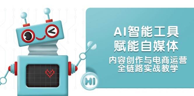 AI智能工具赋能自媒体，内容创作与电商运营，全链路实战教学-迦哆网创社