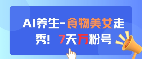 AI养生新玩法，食物美女走秀，7天万粉号-迦哆网创社
