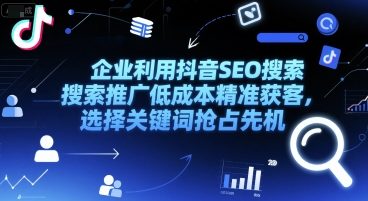 企业利用抖音SEO搜索推广低成本精准获客，选择关键词抢占先机-迦哆网创社