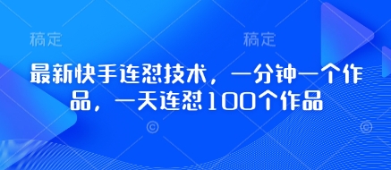 最新快手连怼技术，一分钟一个作品，一天连怼100个作品-迦哆网创社