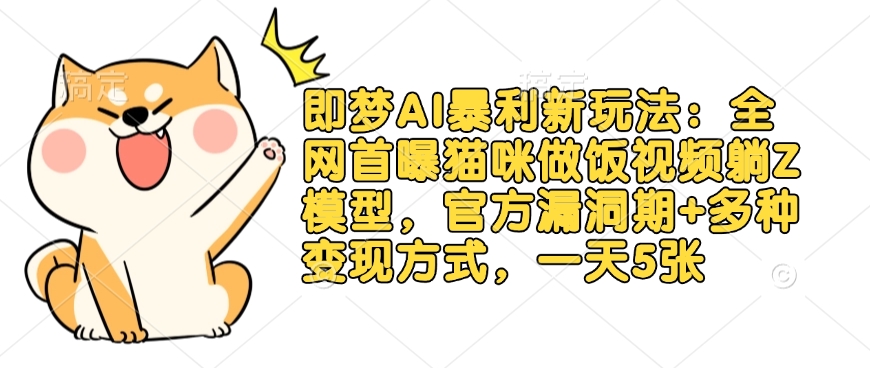 即梦AI暴利新玩法：全网首曝猫咪做饭视频躺Z模型，官方漏洞期+多种变现方式，一天5张-迦哆网创社