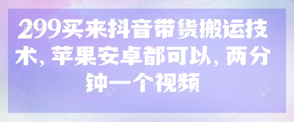 299买来抖音带货搬运技术，苹果安卓都可以，两分钟一个视频-迦哆网创社