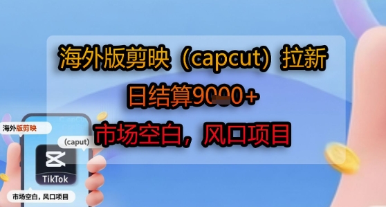 海外版剪映(capcut)拉新，日结算1k+，市场空白，风口项目-迦哆网创社