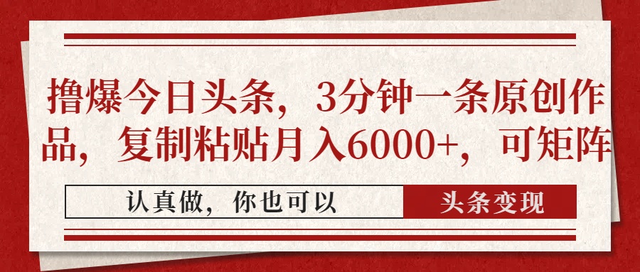 撸爆今日头条，3分钟一条原创作品，复制粘贴月入6000+，可矩阵-迦哆网创社