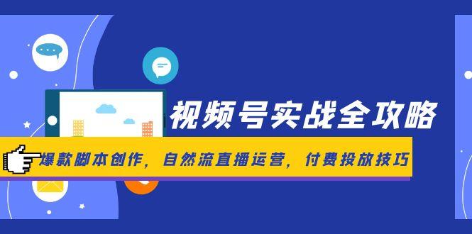 视频号实战全攻略，爆款脚本创作，自然流直播运营，付费投放技巧-迦哆网创社