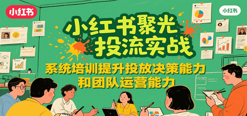小红书聚光投流实战，系统学习提升投放决策能力和团队运营能力-迦哆网创社