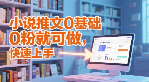 小说推文0基础入门教程，0粉就可做，快速上手-迦哆网创社