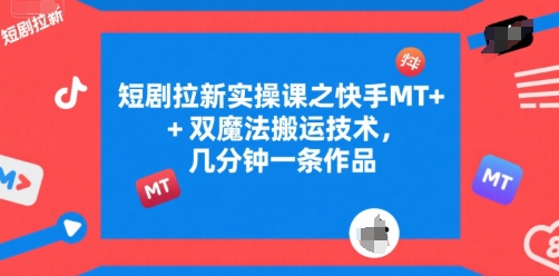 短剧拉新实操课之快手MT+双魔法搬运技术，几分钟一条作品-迦哆网创社